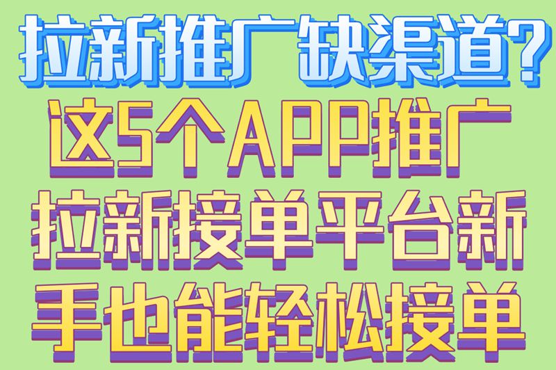 拉新推广缺渠道？这5个APP推广拉新接单平台,新手也能轻松接单