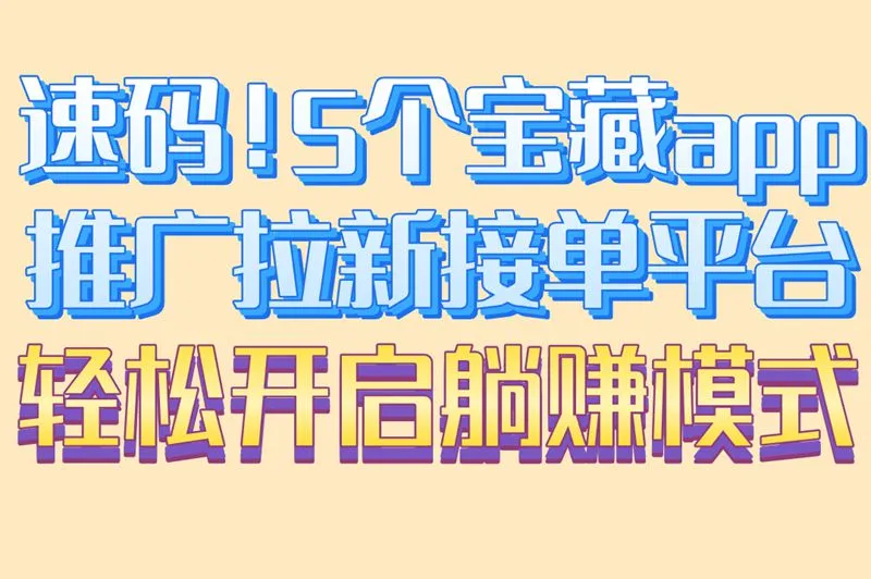 速码！5个宝藏app推广拉新接单平台轻松开启躺赚模式