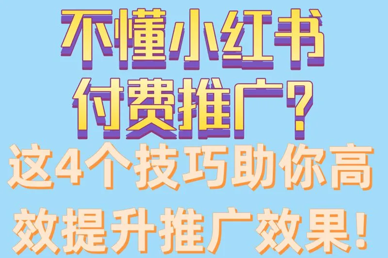 不懂小红书付费推广?这4个技巧,助你高效提升推广效果!