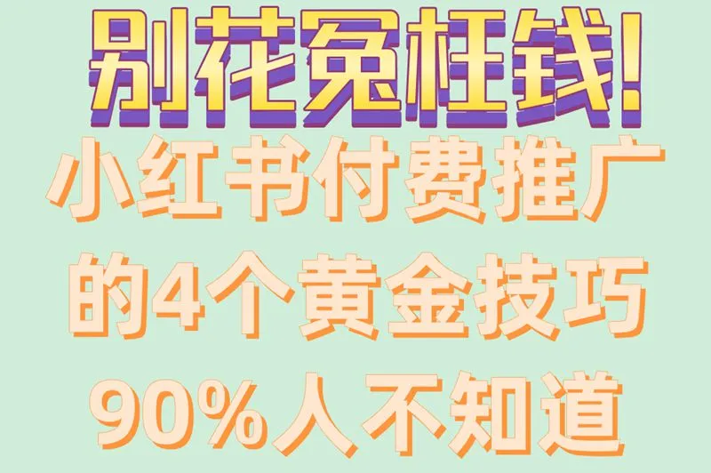 别花冤枉钱!小红书付费推广的4个黄金技巧90%人不知道