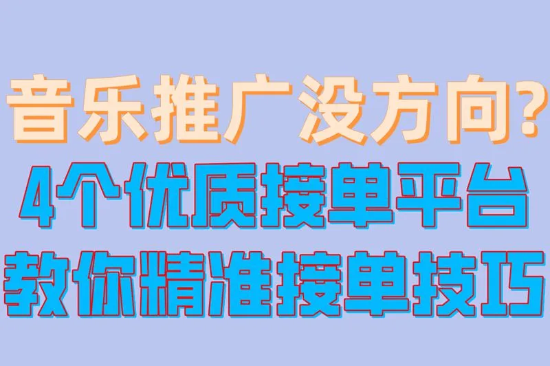 音乐推广没方向?4个优质接单平台,教你精准接单技巧