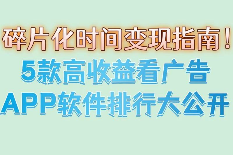 碎片化时间变现指南！5款高收益看广告APP软件排行大公开
