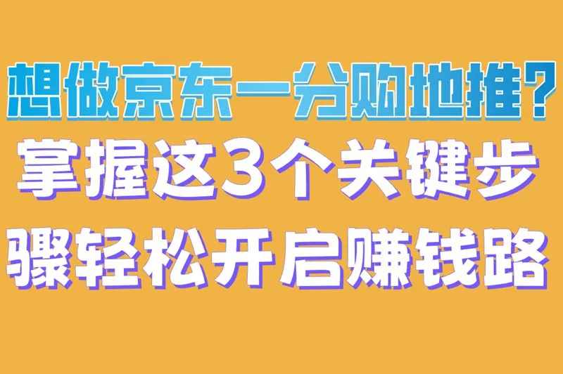 想做京东一分购地推?掌握这3个关键步骤,轻松开启赚钱路