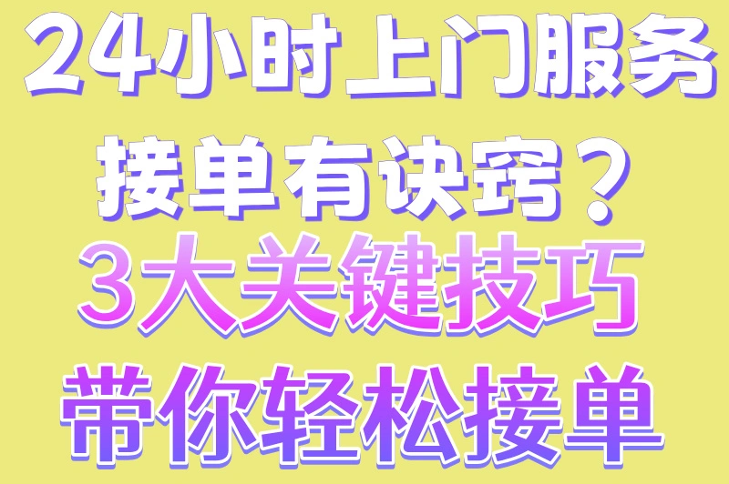 24小时上门服务接单有诀窍?3大关键技巧,带你轻松接单
