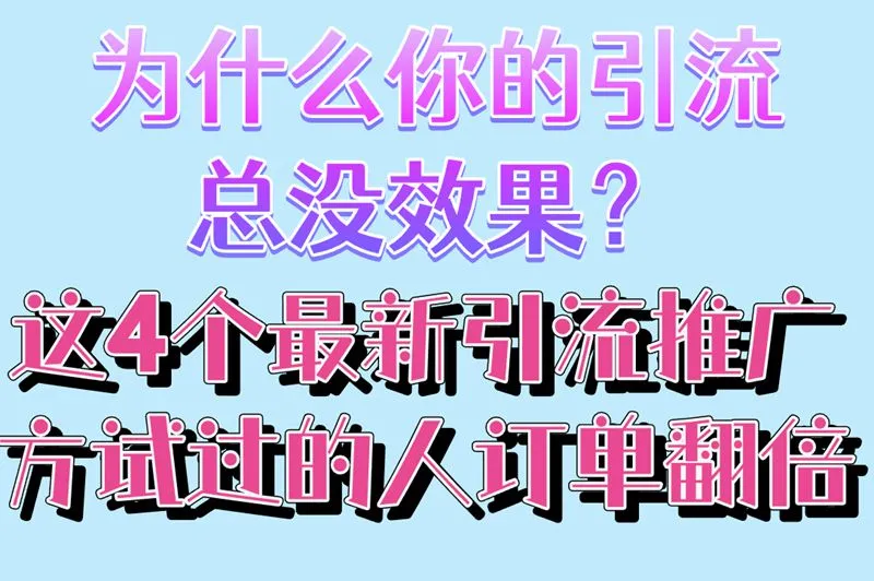 为什么你的引流总没效果？这4个最新引流推广方法试过的人订单翻倍