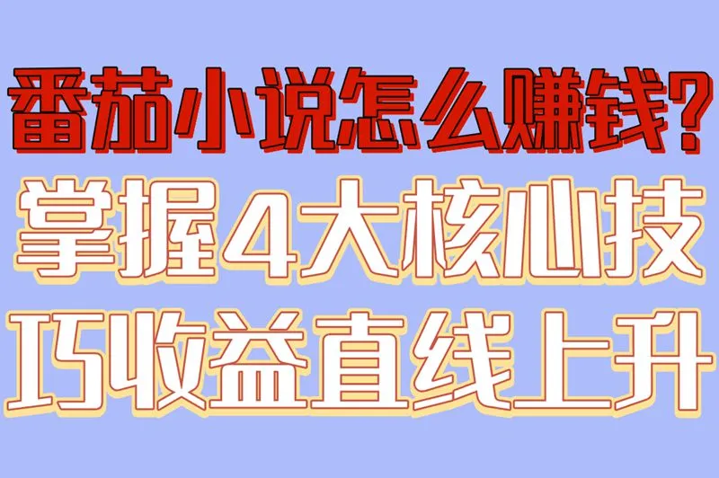 番茄小说怎么赚钱?掌握4大核心技巧,收益直线上升