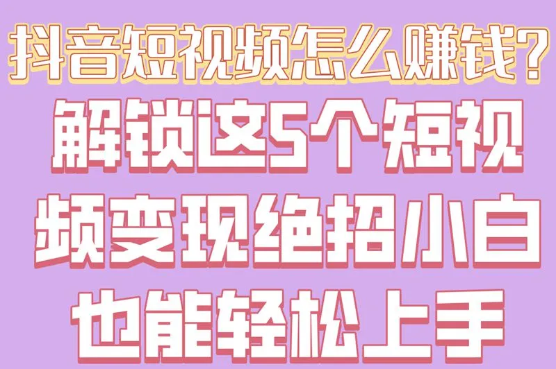抖音短视频怎么赚钱?解锁这5个短视频变现绝招,小白也能轻松上手