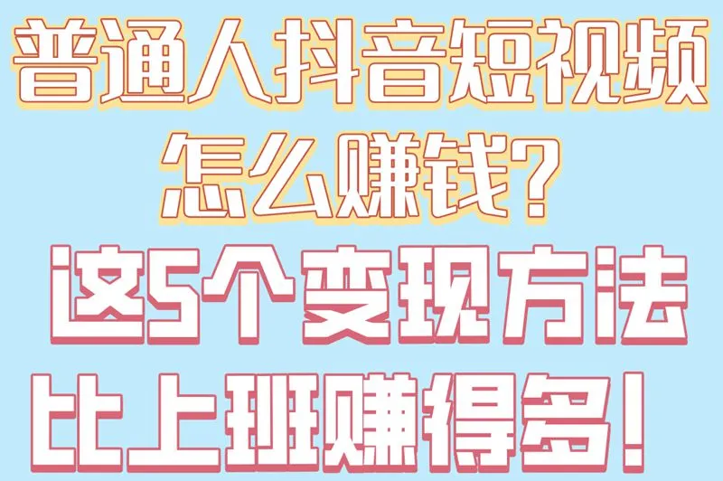普通人抖音短视频怎么赚钱？这5个变现方法比上班赚得多！