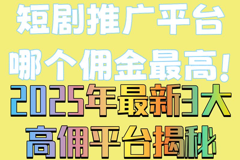 短剧推广平台哪个佣金最高!2025年最新3大高佣平台揭秘