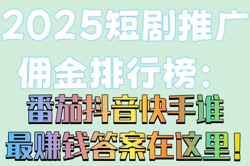 2025短剧推广佣金排行榜：番茄抖音快手谁最赚钱答案在这里！