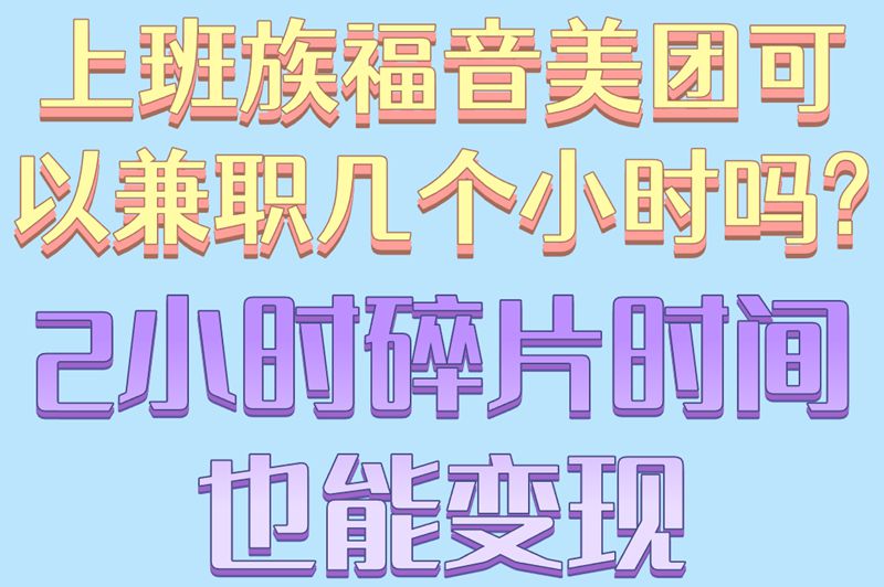 上班族福音!美团可以兼职几个小时吗?2小时碎片时间也能变现