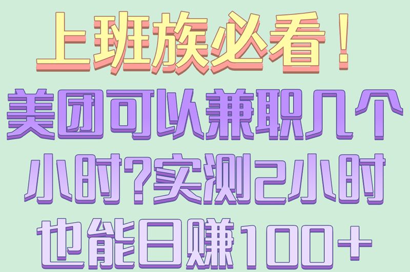 上班族必看！美团可以兼职几个小时？实测2小时也能日赚100+
