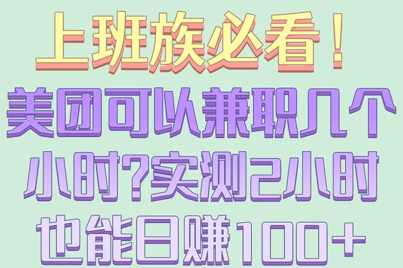 上班族必看!美团可以兼职几个小时?实测2小时也能日赚100+