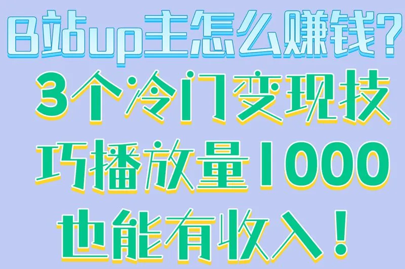 B站up主怎么赚钱?3个冷门变现技巧,播放量1000也能有收入！
