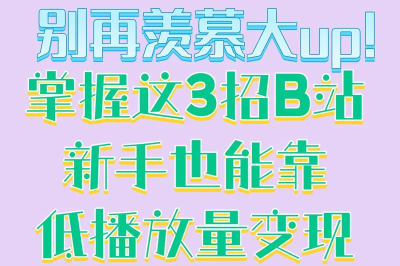 别再羡慕大up!掌握这3招B站新手也能靠低播放量变现