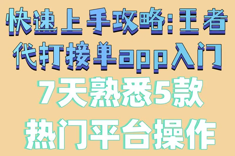 快速上手攻略:王者代打接单app入门,7天熟悉5款热门平台操作