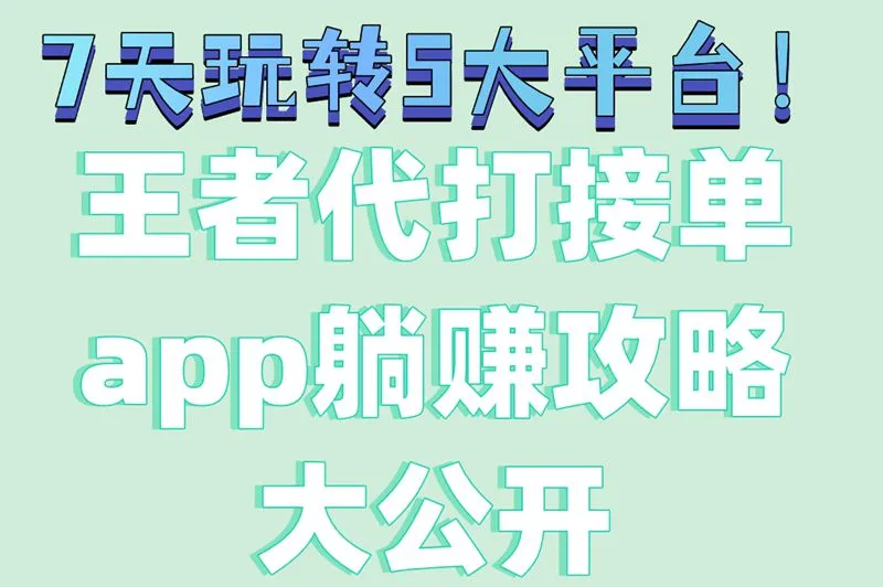7天玩转5大平台！王者代打接单app躺赚攻略大公开