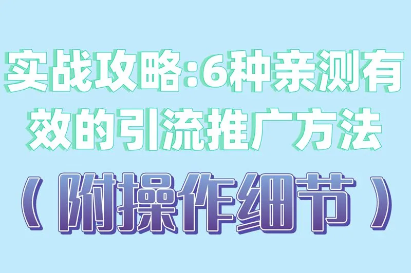 实战攻略:6种亲测有效的引流推广方法（附操作细节）