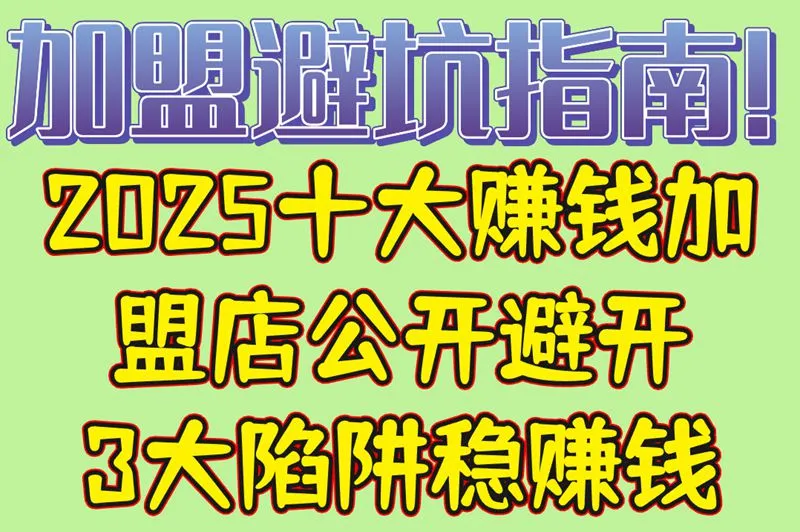 加盟避坑指南!2025十大赚钱加盟店公开,避开3大陷阱稳赚钱