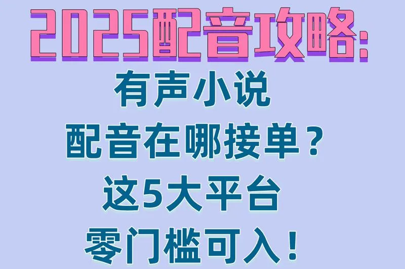 2025配音攻略:有声小说配音在哪接单？这5大平台零门槛可入！