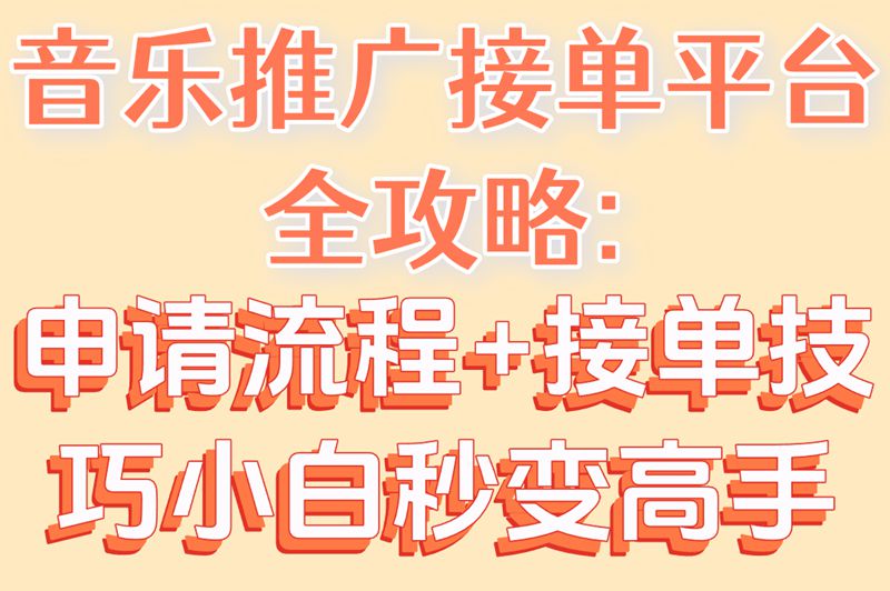 音乐推广接单平台全攻略:申请流程+接单技巧小白秒变高手