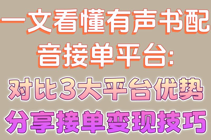 一文看懂有声书配音接单平台:对比3大平台优势,分享接单变现技巧