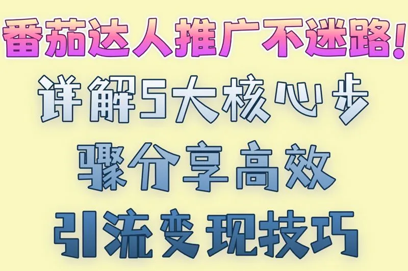 番茄达人推广不迷路!详解5大核心步骤,分享高效引流变现技巧