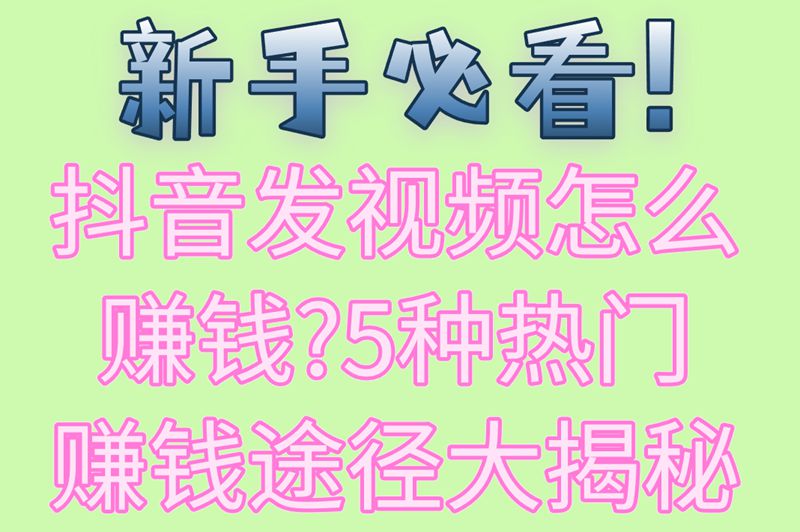 新手必看!抖音发视频怎么赚钱?5种热门赚钱途径大揭秘