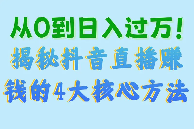 从0到日入过万！揭秘抖音直播赚钱的4大核心方法