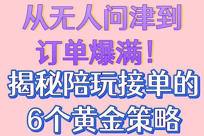 从无人问津到订单爆满！揭秘陪玩接单的6个黄金策略