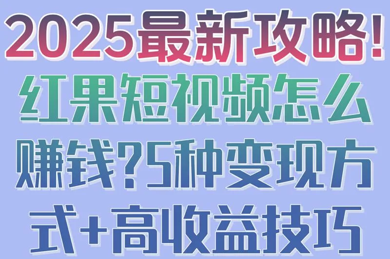 2025最新攻略!红果短视频怎么赚钱?5种变现方式+高收益技巧