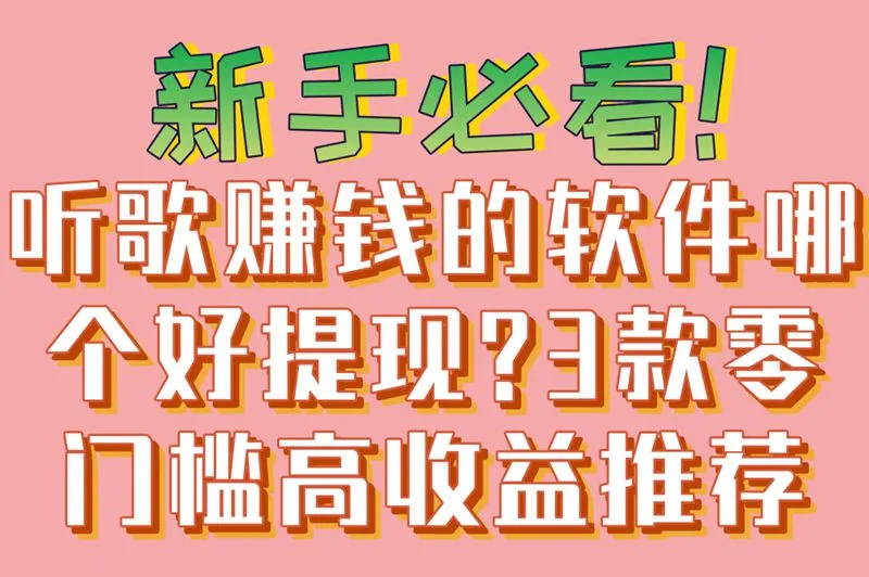 新手必看!听歌赚钱的软件哪个好提现?3款零门槛高收益推荐