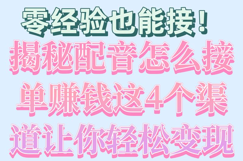 零经验也能接！揭秘配音怎么接单赚钱这4个渠道让你轻松变现