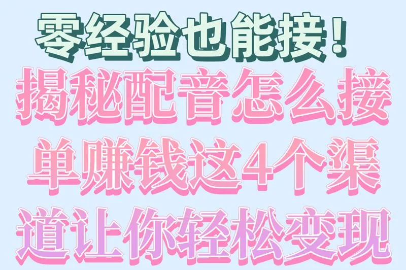 零经验也能接！揭秘配音怎么接单赚钱这4个渠道让你轻松变现