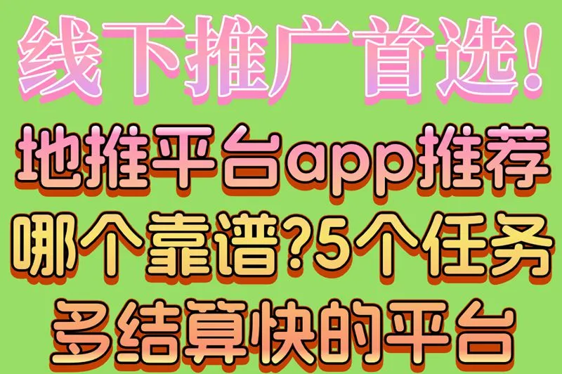 线下推广首选!地推平台app推荐哪个靠谱?5个任务多结算快的平台