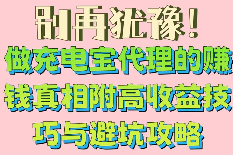 别再犹豫!做充电宝代理的赚钱真相附高收益技巧与避坑攻略