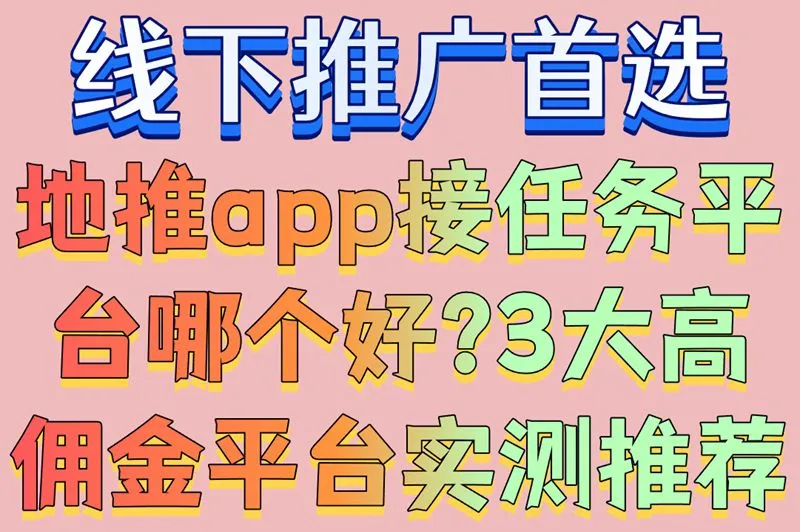 线下推广首选!地推app接任务平台哪个好?3大高佣金平台实测推荐