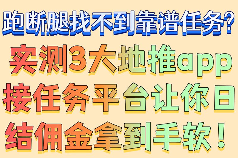 跑断腿找不到靠谱任务?实测3大地推app接任务平台让你日结佣金拿到手软！