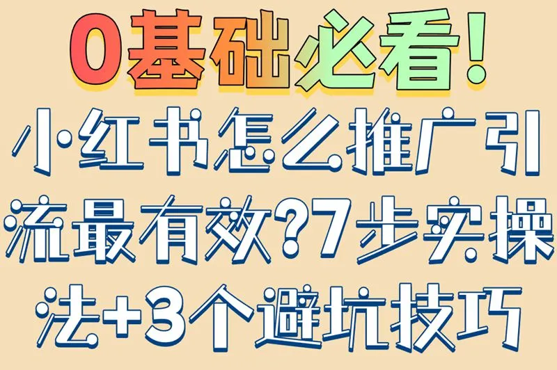 0基础必看!小红书怎么推广引流最有效?7步实操法+3个避坑技巧