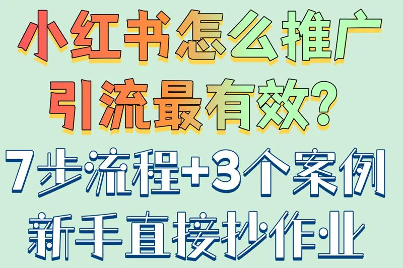 小红书怎么推广引流最有效？7步流程+3个案例新手直接抄作业