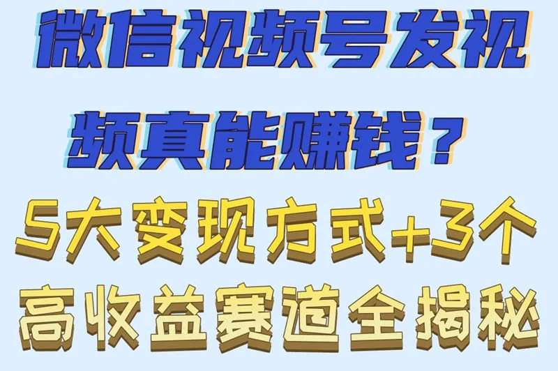 微信视频号发视频真能赚钱？5大变现方式+3个高收益赛道全揭秘