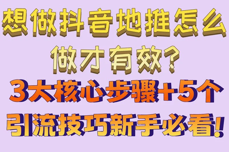 想做抖音地推怎么做才有效?3大核心步骤+5个引流技巧,新手必看!