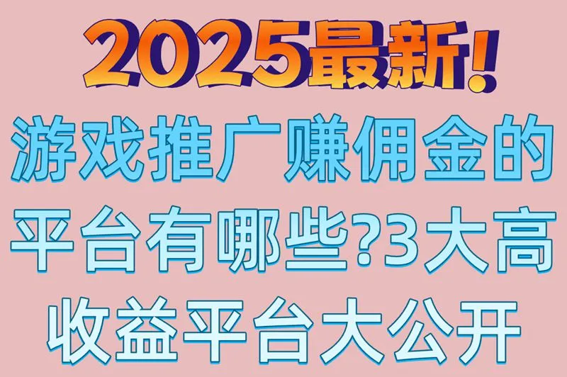 2025最新!游戏推广赚佣金的平台有哪些?3大高收益平台大公开