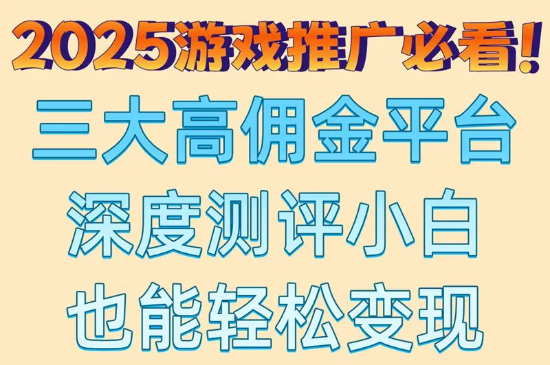 2025游戏推广必看！三大高佣金平台深度测评小白也能轻松变现