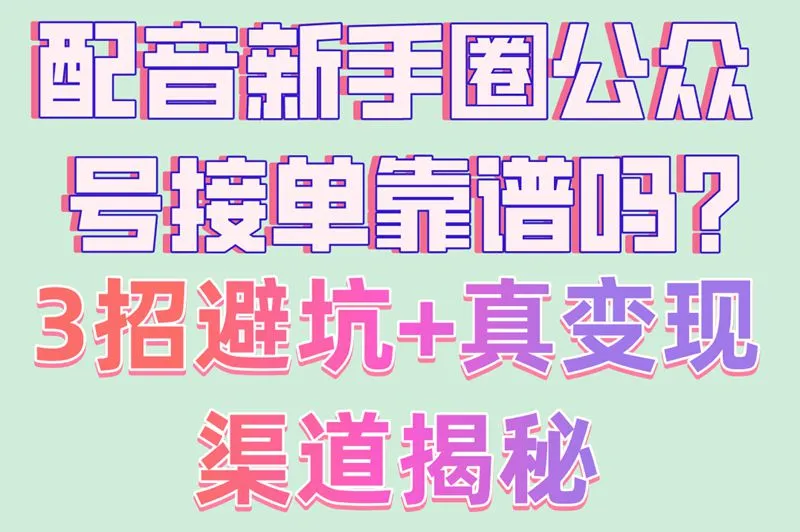 配音新手圈公众号接单靠谱吗？3招避坑+真变现渠道揭秘