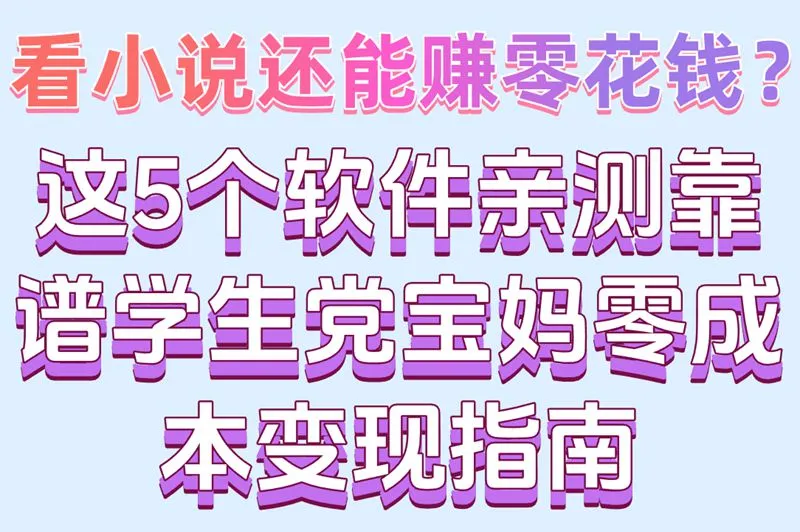 看小说还能赚零花钱?这5个软件亲测靠谱学生党宝妈零成本变现指南