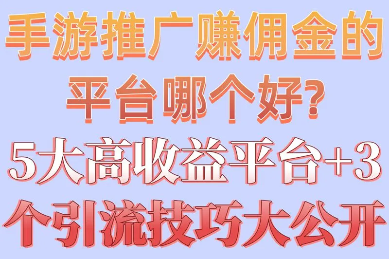 手游推广赚佣金的平台哪个好?5大高收益平台+3个引流技巧大公开