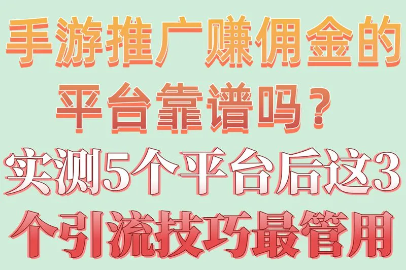 手游推广赚佣金的平台靠谱吗?实测5个平台后这3个引流技巧最管用