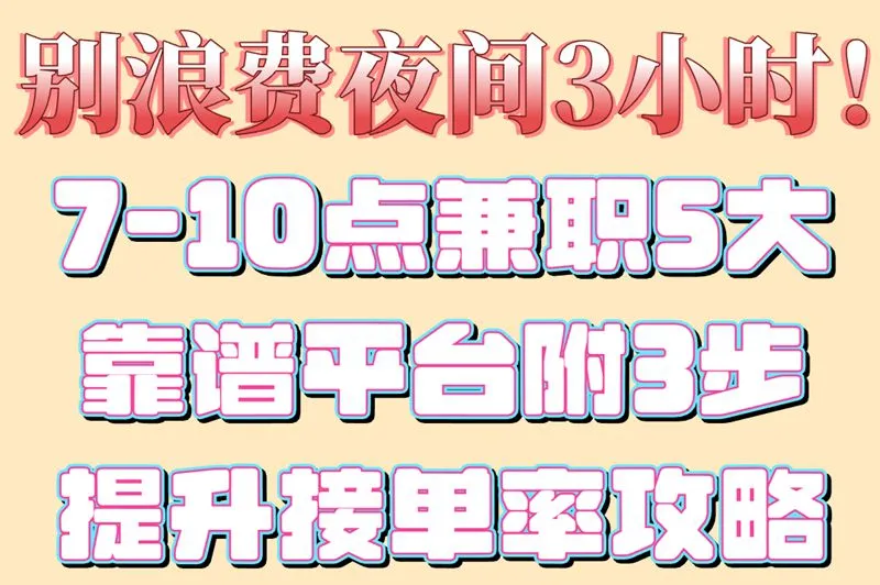 别浪费夜间3小时！7-10点兼职5大靠谱平台附3步提升接单率攻略