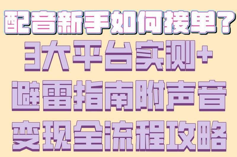 配音新手如何接单？3大平台实测+避雷指南附声音变现全流程攻略